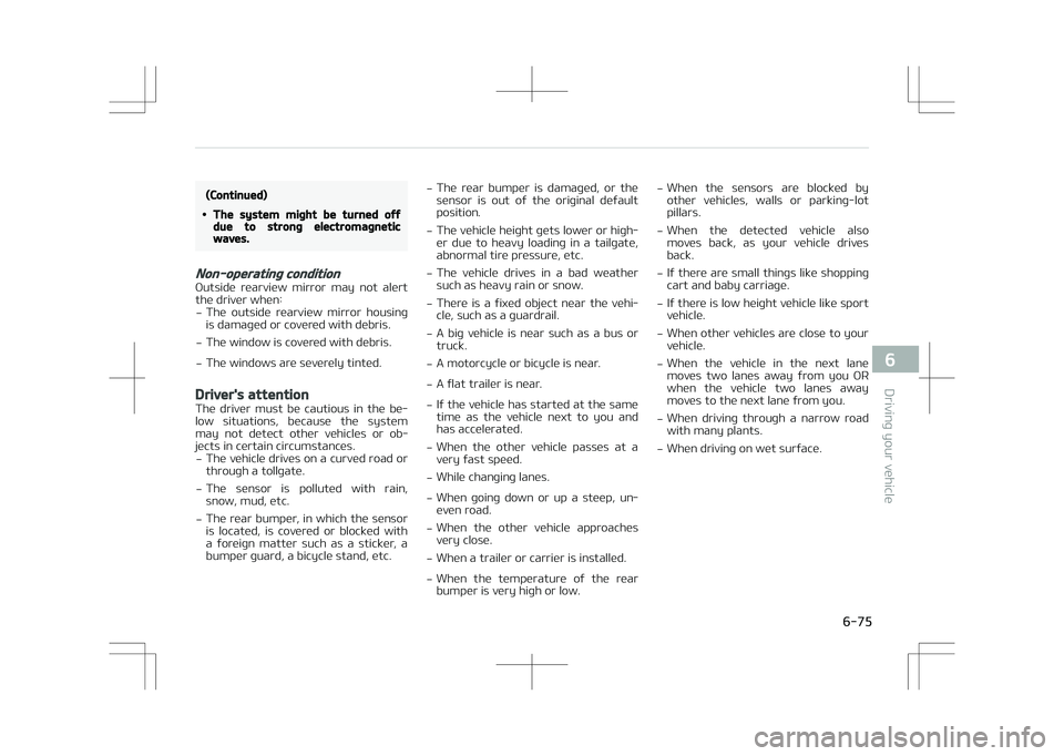 KIA STONIC 2018  Owners Manual (Continued)
•The system might be turned offdue to strong electromagneticwaves.
Non-operating condition
Outside  rearview  mirror  may  not  alert
the driver when:
- The  outside  rearview  mirror  h