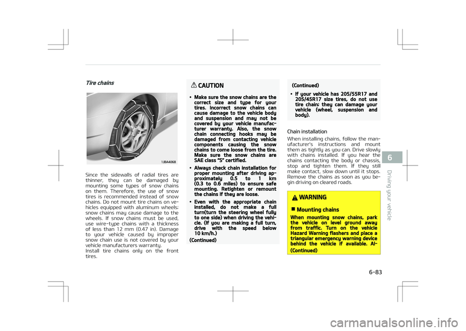 KIA STONIC 2018  Owners Manual Tire chains
Since  the  sidewalls  of  radial  tires  are
thinner,  they  can  be  damaged  by mounting  some  types  of  snow  chains
on  them.  Therefore,  the  use  of  snow
tires  is  recommended 