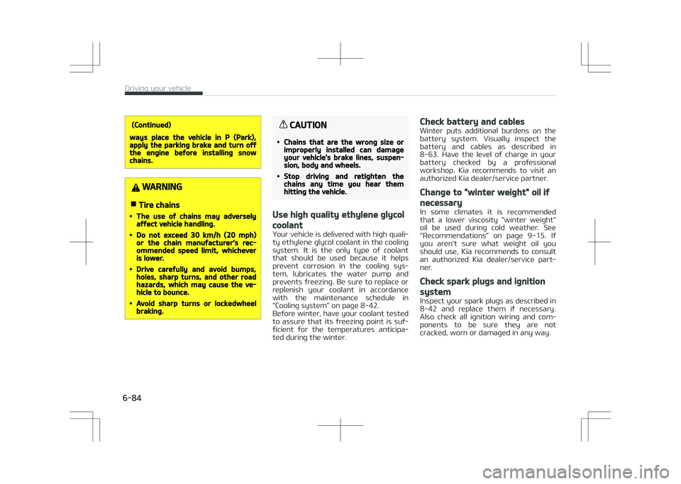 KIA STONIC 2018 Owners Manual (Continued)
ways place the vehicle in P (Park),apply the parking brake and turn offthe engine before installing snowchains.
WARNING
nTire chains
•The use of chains may adverselyaffect vehicle handli KIA STONIC 2018 Owners Manual (Continued)
ways place the vehicle in P (Park),apply the parking brake and turn offthe engine before installing snowchains.
WARNING
nTire chains
•The use of chains may adverselyaffect vehicle handli