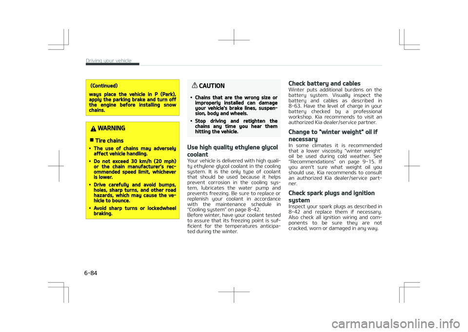 KIA STONIC 2018  Owners Manual (Continued)
ways place the vehicle in P (Park),apply the parking brake and turn offthe engine before installing snowchains.
WARNING
nTire chains
•The use of chains may adverselyaffect vehicle handli