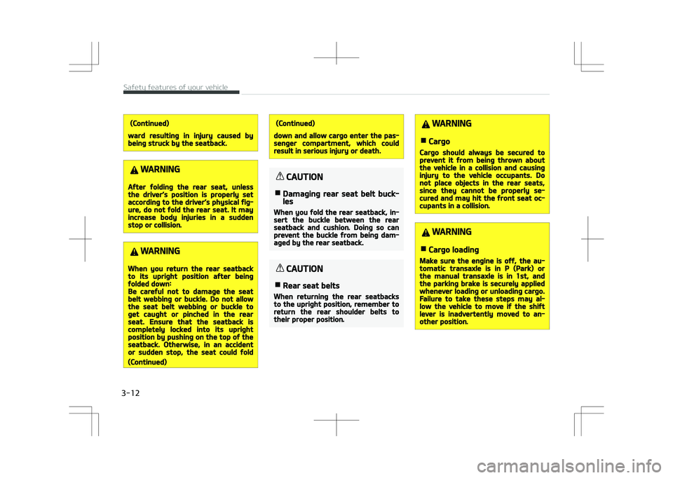 KIA STONIC 2018  Owners Manual (Continued)
ward resulting in injury caused bybeing struck by the seatback.
WARNING
After folding the rear seat, unlessthe driver’s position is properly setaccording to the driver’s physical fig�