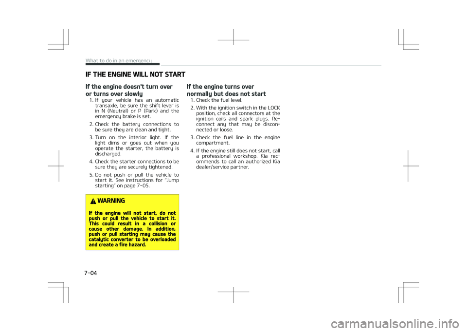 KIA STONIC 2018 Owners Manual IF THE ENGINE WILL NOT START
If the engine doesn't turn over
or turns over slowly
1. If your vehicle has an automatictransaxle, be sure the shift lever is
in N (Neutral) or P (Park KIA STONIC 2018 Owners Manual IF THE ENGINE WILL NOT START
If the engine doesn't turn over
or turns over slowly
1. If your vehicle has an automatictransaxle, be sure the shift lever is
in N (Neutral) or P (Park
