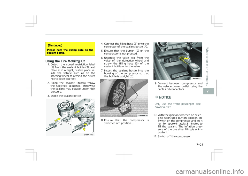 KIA STONIC 2018  Owners Manual (Continued)
Please note the expiry date on thesealant bottle.
Using the Tire Mobility Kit
1. Detach  the  speed  restriction  label(1)  from  the  sealant  bottle  (2),  and
place  it  in  a  highly  