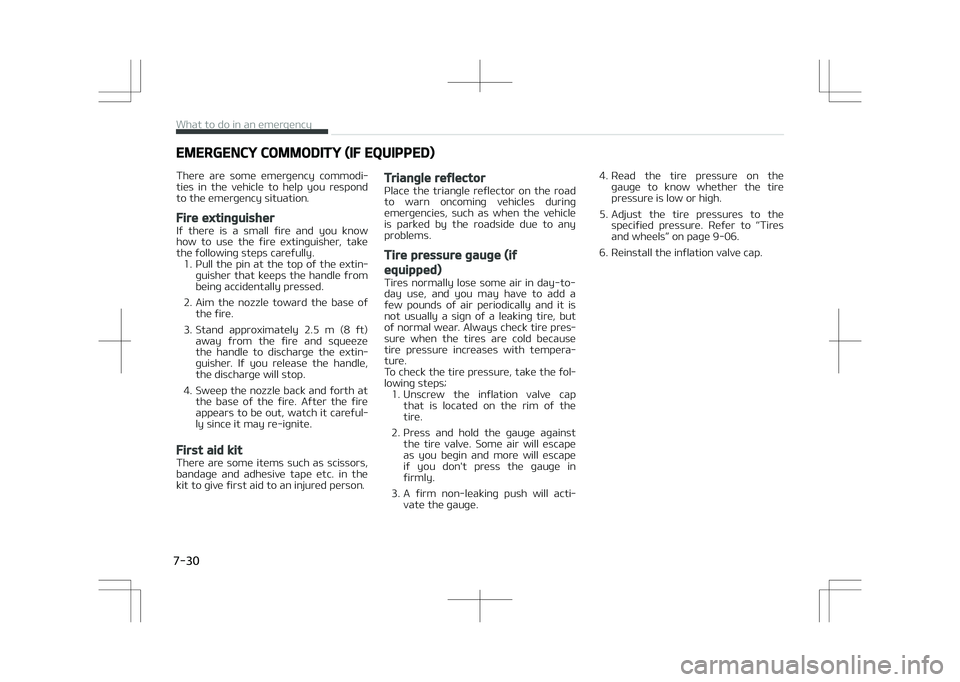 KIA STONIC 2018  Owners Manual EMERGENCY COMMODITY (IF EQUIPPED)
There  are  some  emergency  commodi‐ ties  in  the  vehicle  to  help  you  respond
to the emergency situation.
Fire extinguisher
If  there  is  a  small  fire  an