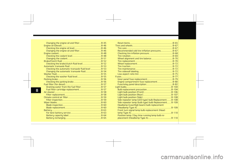 KIA STONIC 2018  Owners Manual Changing the engine oil and filter...................................... 8-45
Engine oil (Diesel)...................................................................... 8-46 Checking the engine oil lev