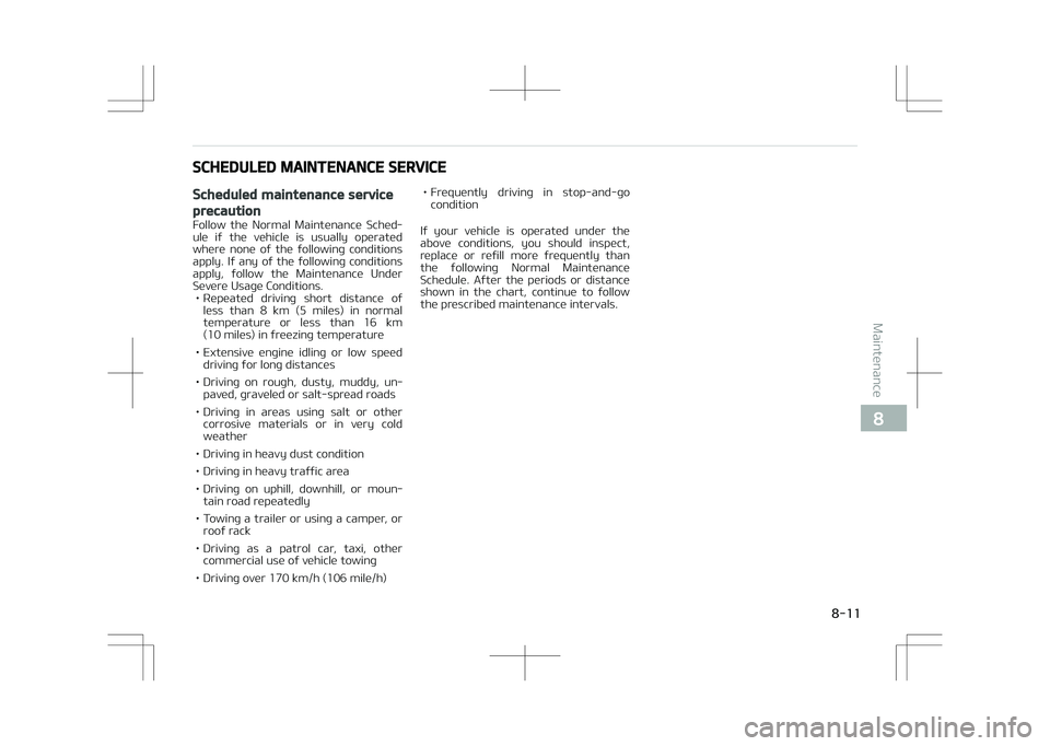 KIA STONIC 2018  Owners Manual SCHEDULED MAINTENANCE SERVICE
Scheduled maintenance service
precaution
Follow  the  Normal  Maintenance  Sched‐
ule  if  the  vehicle  is  usually  operated
where  none  of  the  following  conditio