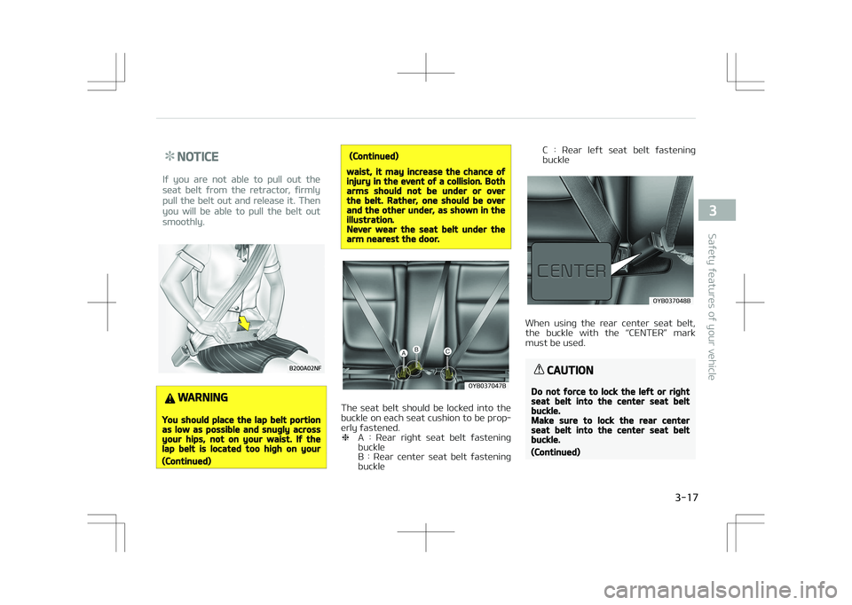 KIA STONIC 2018 Owners Guide NOTICE
If you are not able to pull out the
seat belt from the retractor, firmly
pull the belt out and release it. Then
you will be able to pull the belt out
smoothly.
WARNING
You should place the lap 
