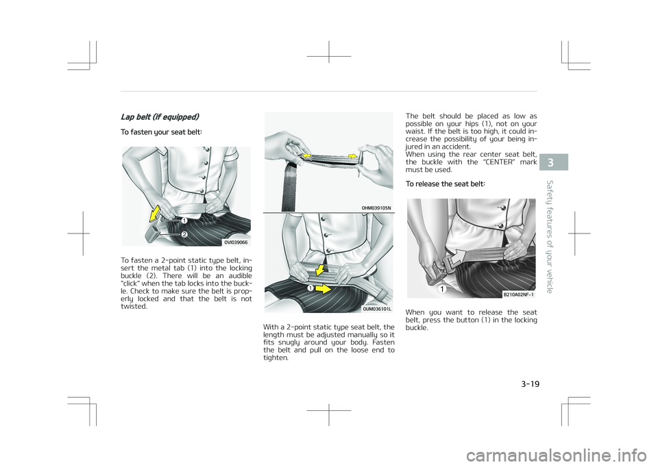 KIA STONIC 2018 Owners Guide Lap belt (if equipped)
To fasten your seat belt:
To  fasten  a  2-point  static  type  belt,  in‐
sert  the  metal  tab  (1)  into  the  locking buckle  (2).  There  will  be  an  audible
"click
