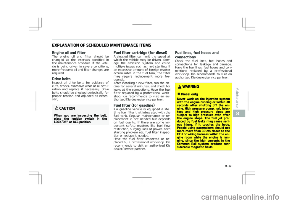 KIA STONIC 2018 Owners Manual EXPLANATION OF SCHEDULED MAINTENANCE ITEMS
Engine oil and filter
The engine oil and filter should be
changed at the intervals specified in the maintenance schedule. If the vehi‐
cle KIA STONIC 2018 Owners Manual EXPLANATION OF SCHEDULED MAINTENANCE ITEMS
Engine oil and filter
The engine oil and filter should be
changed at the intervals specified in the maintenance schedule. If the vehi‐
cle
