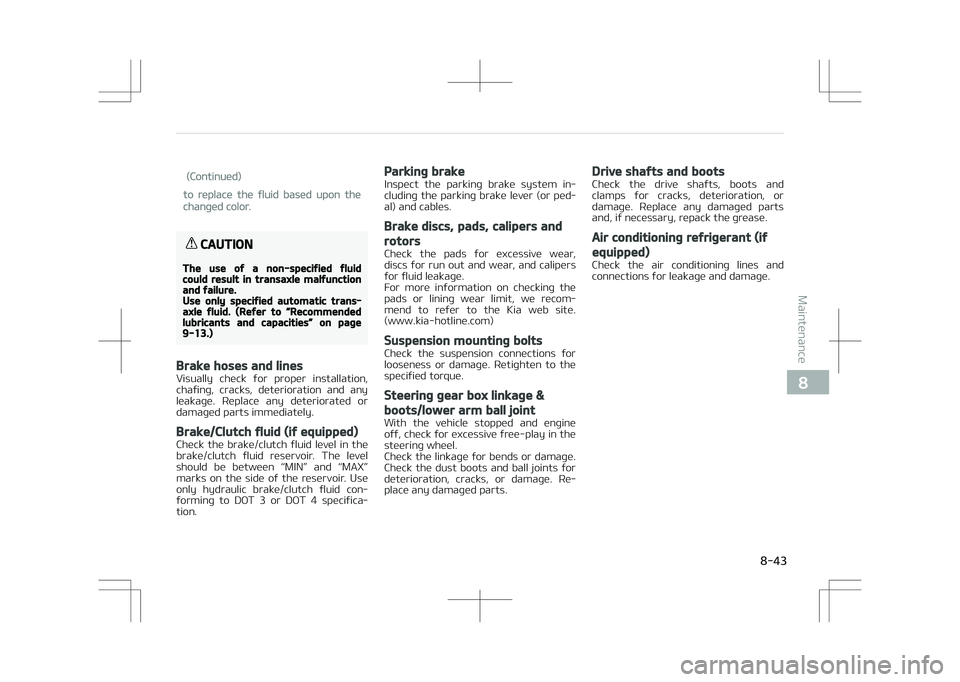 KIA STONIC 2018 Owners Manual (Continued)
to replace the fluid based upon the
changed color.
CAUTION
The use of a non-specified fluidcould result in transaxle malfunctionand failure.Use only specified automatic trans‐axle fluid. KIA STONIC 2018 Owners Manual (Continued)
to replace the fluid based upon the
changed color.
CAUTION
The use of a non-specified fluidcould result in transaxle malfunctionand failure.Use only specified automatic trans‐axle fluid.