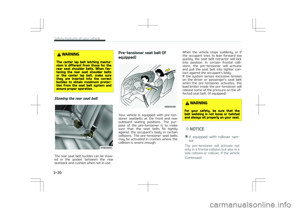 KIA STONIC 2018 Owners Guide WARNING
The center lap belt latching mecha‐nism is different from those for therear seat shoulder belts. When fas‐tening the rear seat shoulder beltsor the center lap belt, make surethey are inser