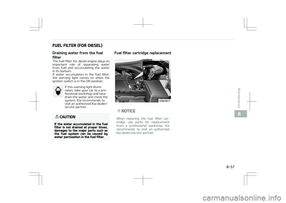 KIA STONIC 2018 Owners Manual FUEL FILTER (FOR DIESEL)
Draining water from the fuel
filter
The fuel filter for diesel engine plays an
important role of separating water
from fuel and accumulating the water in its bottom. KIA STONIC 2018 Owners Manual FUEL FILTER (FOR DIESEL)
Draining water from the fuel
filter
The fuel filter for diesel engine plays an
important role of separating water
from fuel and accumulating the water in its bottom.