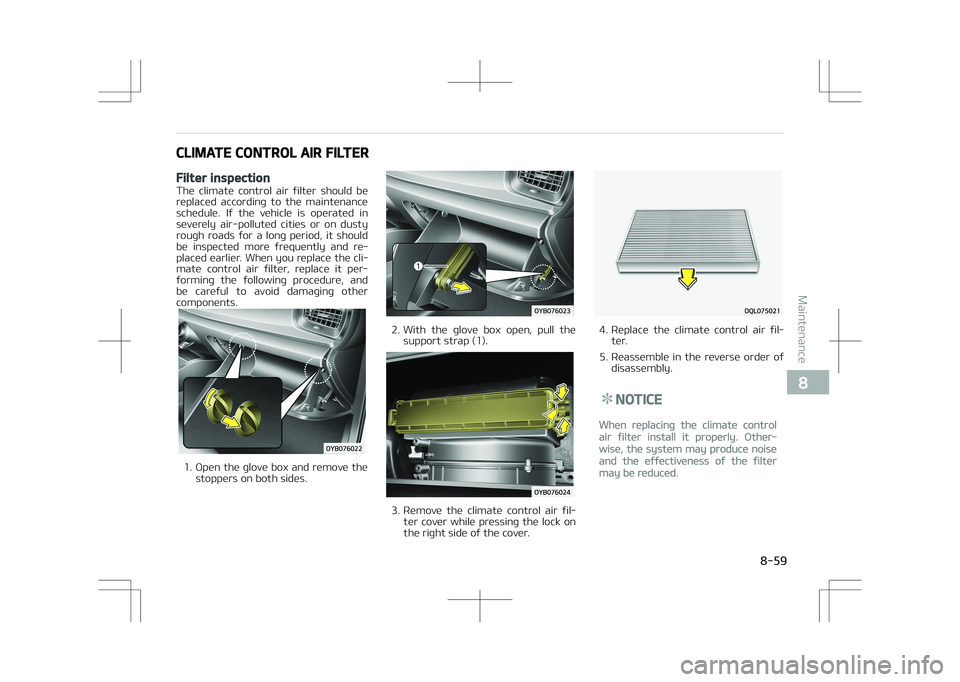 KIA STONIC 2018 Owners Manual CLIMATE CONTROL AIR FILTER
Filter inspection
The climate control air filter should bereplaced according to the maintenance
schedule. If the vehicle is operated in
severely air-pollute KIA STONIC 2018 Owners Manual CLIMATE CONTROL AIR FILTER
Filter inspection
The climate control air filter should bereplaced according to the maintenance
schedule. If the vehicle is operated in
severely air-pollute