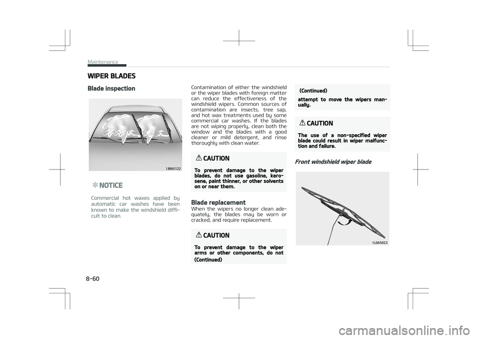 KIA STONIC 2018 Owners Manual WIPER BLADES
Blade inspection
NOTICE
Commercial hot waxes applied by
automatic car washes have been
known to make the windshield diffi‐
cult to clean.
Contamination of either the windshield
or t KIA STONIC 2018 Owners Manual WIPER BLADES
Blade inspection
NOTICE
Commercial hot waxes applied by
automatic car washes have been
known to make the windshield diffi‐
cult to clean.
Contamination of either the windshield
or t