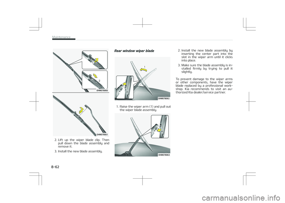 KIA STONIC 2018 Owners Manual 2. Lift up the wiper blade clip. Thenpull down the blade assembly and
remove it.
3. Install the new blade assembly.
Rear window wiper blade
1. Raise the wiper arm (1) and pull out the wiper KIA STONIC 2018 Owners Manual 2. Lift up the wiper blade clip. Thenpull down the blade assembly and
remove it.
3. Install the new blade assembly.
Rear window wiper blade
1. Raise the wiper arm (1) and pull out the wiper