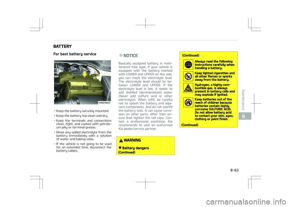 KIA STONIC 2018 Owners Manual BATTERY
For best battery service
• Keep the battery securely mounted.
• Keep the battery top clean and dry.
• Keep the terminals and connectionsclean, tight, and coated with petrole‐ KIA STONIC 2018 Owners Manual BATTERY
For best battery service
• Keep the battery securely mounted.
• Keep the battery top clean and dry.
• Keep the terminals and connectionsclean, tight, and coated with petrole‐