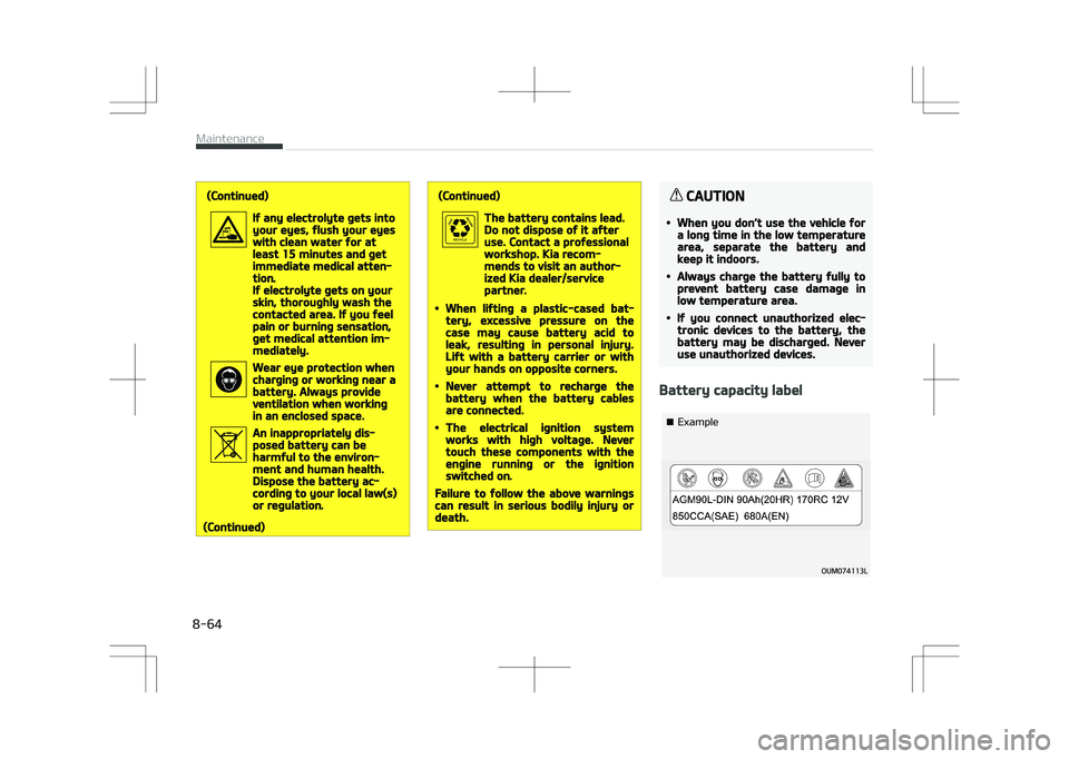 KIA STONIC 2018 Owners Manual (Continued)
If any electrolyte gets intoyour eyes, flush your eyeswith clean water for atleast 15 minutes and getimmediate medical atten‐tion.If electrolyte gets on yourskin, thoroughly wash thecont KIA STONIC 2018 Owners Manual (Continued)
If any electrolyte gets intoyour eyes, flush your eyeswith clean water for atleast 15 minutes and getimmediate medical atten‐tion.If electrolyte gets on yourskin, thoroughly wash thecont