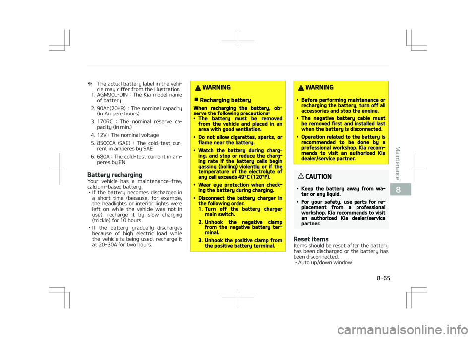 KIA STONIC 2018 Owners Manual ❈The actual battery label in the vehi‐
cle may differ from the illustration.
1. AGM90L-DIN : The Kia model name
of battery
2. 90Ah(20HR) : The nominal capacity (in Ampere hours)
3. 170RC KIA STONIC 2018 Owners Manual ❈The actual battery label in the vehi‐
cle may differ from the illustration.
1. AGM90L-DIN : The Kia model name
of battery
2. 90Ah(20HR) : The nominal capacity (in Ampere hours)
3. 170RC