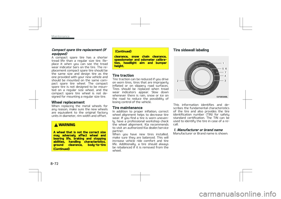 KIA STONIC 2018 Owners Manual Compact spare tire replacement (if
equipped)
A compact spare tire has a shortertread life than a regular size tire. Re‐
place it when you can see the tread
wear indicator bars KIA STONIC 2018 Owners Manual Compact spare tire replacement (if
equipped)
A compact spare tire has a shortertread life than a regular size tire. Re‐
place it when you can see the tread
wear indicator bars