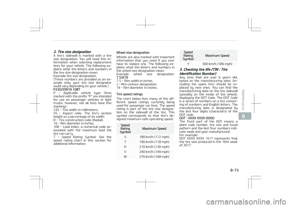 KIA STONIC 2018  Owners Manual 2. Tire size designation
A  tire’s  sidewall  is  marked  with  a  tiresize  designation.  You  will  need  this  in‐
formation  when  selecting  replacement
tires  for  your  vehicle.  The  follo