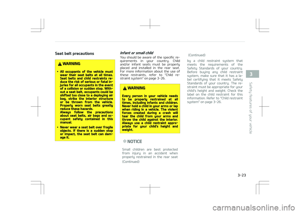 KIA STONIC 2018 Service Manual Seat belt precautions
WARNING
•All occupants of the vehicle mustwear their seat belts at all times.Seat belts and child restraints re‐duce the risk of serious or fatal in‐juries for all occupant