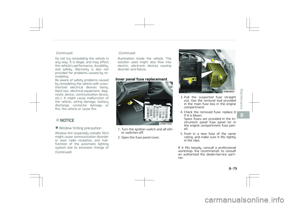 KIA STONIC 2018  Owners Manual (Continued)
Do not try remodeling the vehicle in
any way. It is illegal, and may affect
the vehicle’s performance, durability,
and safety. Warranty is also not
provided for problems caused by re‐
