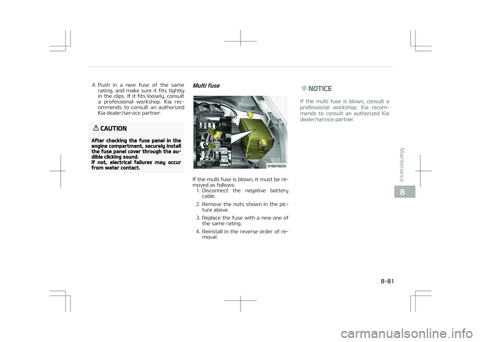 KIA STONIC 2018  Owners Manual 4. Push  in  a  new  fuse  of  the  samerating,  and  make  sure  it  fits  tightly
in  the  clips.  If  it  fits  loosely,  consult
a  professional  workshop.  Kia  rec‐
ommends  to  consult  an  a