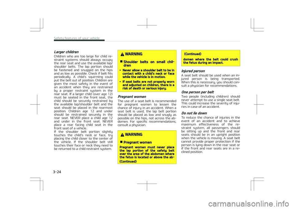 KIA STONIC 2018 Service Manual Larger children
Children  who  are  too  large  for  child  re‐
straint  systems  should  always  occupy the  rear  seat  and  use  the  available  lap/
shoulder  belts.  The  lap  portion  should
b