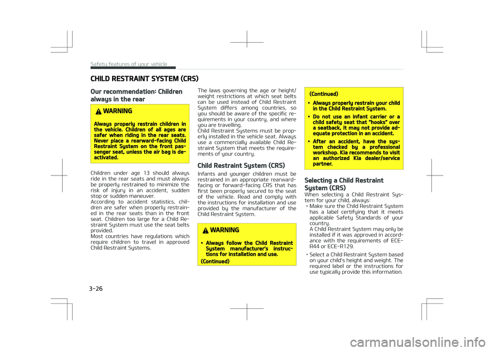 KIA STONIC 2018 Service Manual CHILD RESTRAINT SYSTEM (CRS)
Our recommendation: Children
always in the rear
WARNING
Always properly restrain children inthe vehicle. Children of all ages aresafer when riding in the rear seats.Never 