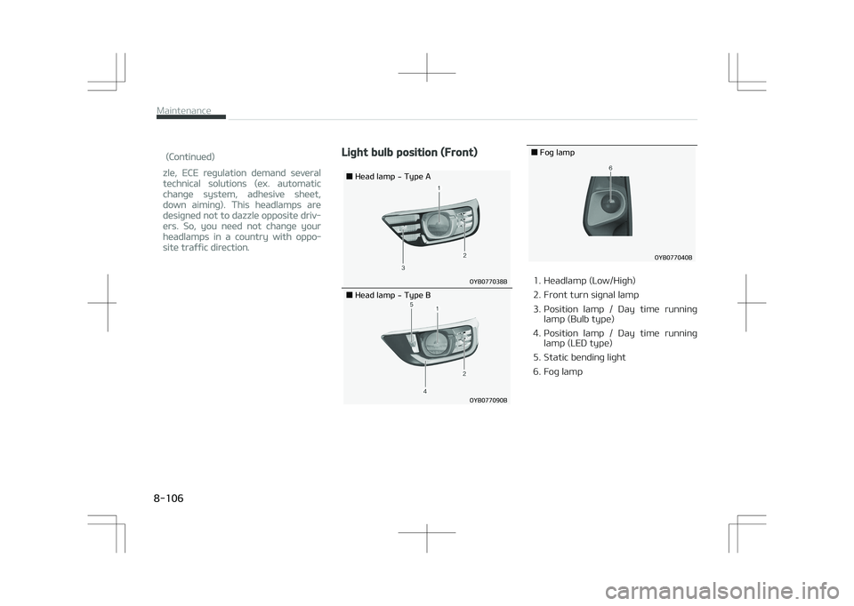 KIA STONIC 2018 Owners Manual (Continued)
zle, ECE regulation demand several
technical solutions (ex. automatic
change system, adhesive sheet,
down aiming). This headlamps are
designed not to dazzle opposite driv‐
ers. So, you n KIA STONIC 2018 Owners Manual (Continued)
zle, ECE regulation demand several
technical solutions (ex. automatic
change system, adhesive sheet,
down aiming). This headlamps are
designed not to dazzle opposite driv‐
ers. So, you n