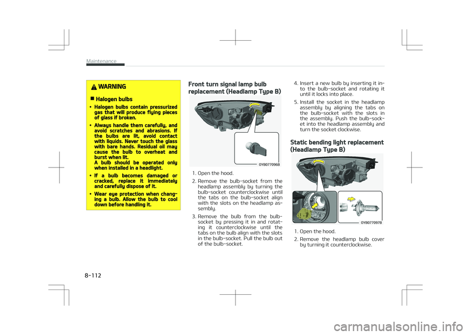 KIA STONIC 2018 Owners Manual WARNING
nHalogen bulbs
•Halogen bulbs contain pressurizedgas that will produce flying piecesof glass if broken.
•Always handle them carefully, andavoid scratches and abrasions. Ifthe bulbs are lit KIA STONIC 2018 Owners Manual WARNING
nHalogen bulbs
•Halogen bulbs contain pressurizedgas that will produce flying piecesof glass if broken.
•Always handle them carefully, andavoid scratches and abrasions. Ifthe bulbs are lit