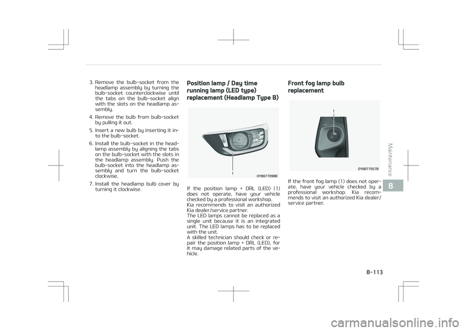 KIA STONIC 2018  Owners Manual 3. Remove  the  bulb-socket  from  theheadlamp  assembly  by  turning  the
bulb-socket  counterclockwise  until
the  tabs  on  the  bulb-socket  align
with  the  slots  on  the  headlamp  as‐
sembly