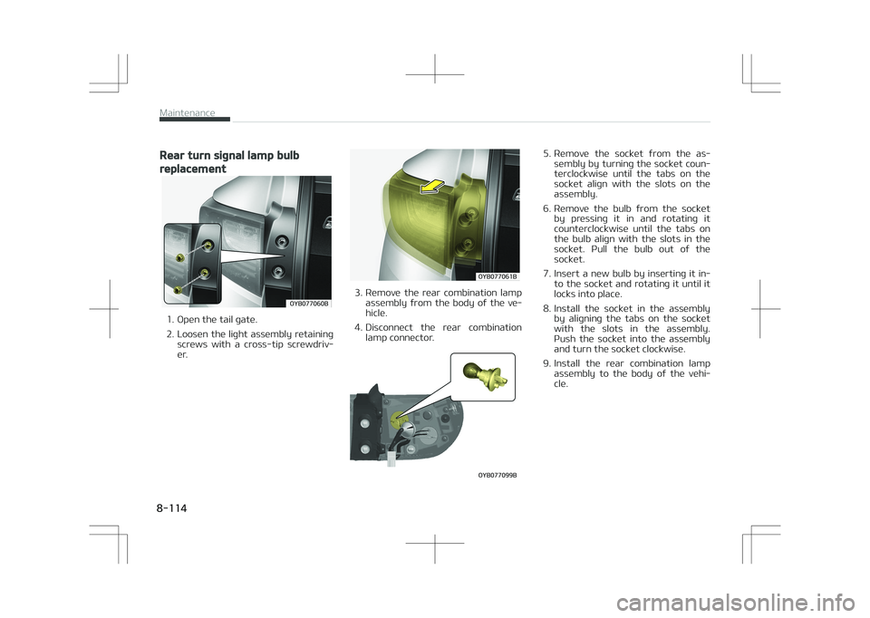 KIA STONIC 2018  Owners Manual Rear turn signal lamp bulb
replacement
�0�:�#�������#
1. Open the tail gate. 
2. Loosen the light assembly retainingscrews  with  a  cross-tip  screwdriv‐
er.
�0�:�#�������#
3. Remove  t