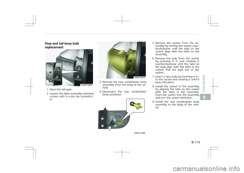 KIA STONIC 2018  Owners Manual Stop and tail lamp bulb
replacement
�0�:�#�������#
1. Open the tail gate. 
2. Loosen the light assembly retainingscrews  with  a  cross-tip  screwdriv‐
er.
�0�:�#�������#
3. Remove  the 