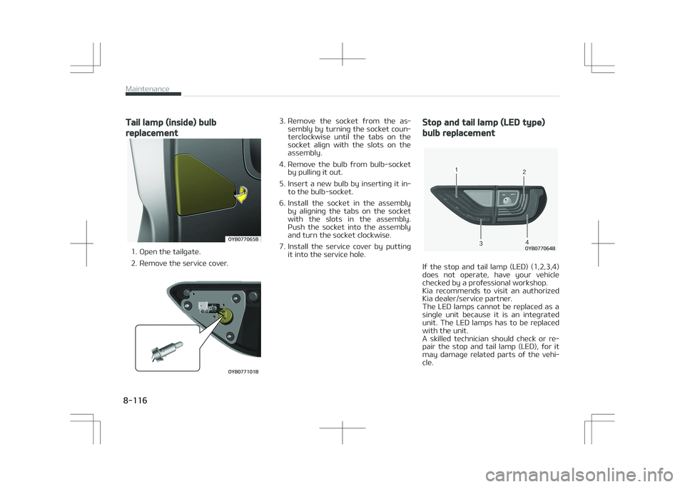 KIA STONIC 2018  Owners Manual Tail lamp (inside) bulb
replacement
�0�:�#�������#
1. Open the tailgate. 
2. Remove the service cover.
�0�:�#�������#
3. Remove  the  socket  from  the  as‐sembly by turning the socket c