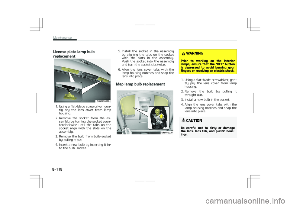 KIA STONIC 2018  Owners Manual License plate lamp bulb
replacement
�0�:�#�������#
1. Using a flat-blade screwdriver, gen‐tly  pry  the  lens  cover  from  lamp
housing.
2. Remove  the  socket  from  the  as‐ sembly by tur