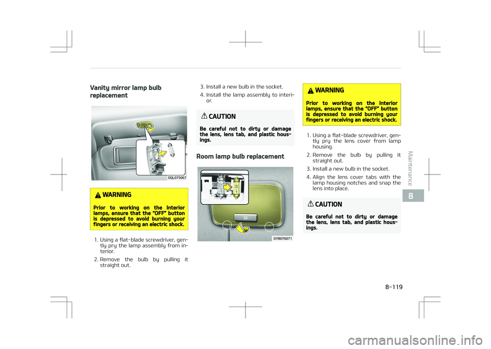 KIA STONIC 2018  Owners Manual Vanity mirror lamp bulb
replacement
WARNING
Prior to working on the Interiorlamps, ensure that the L