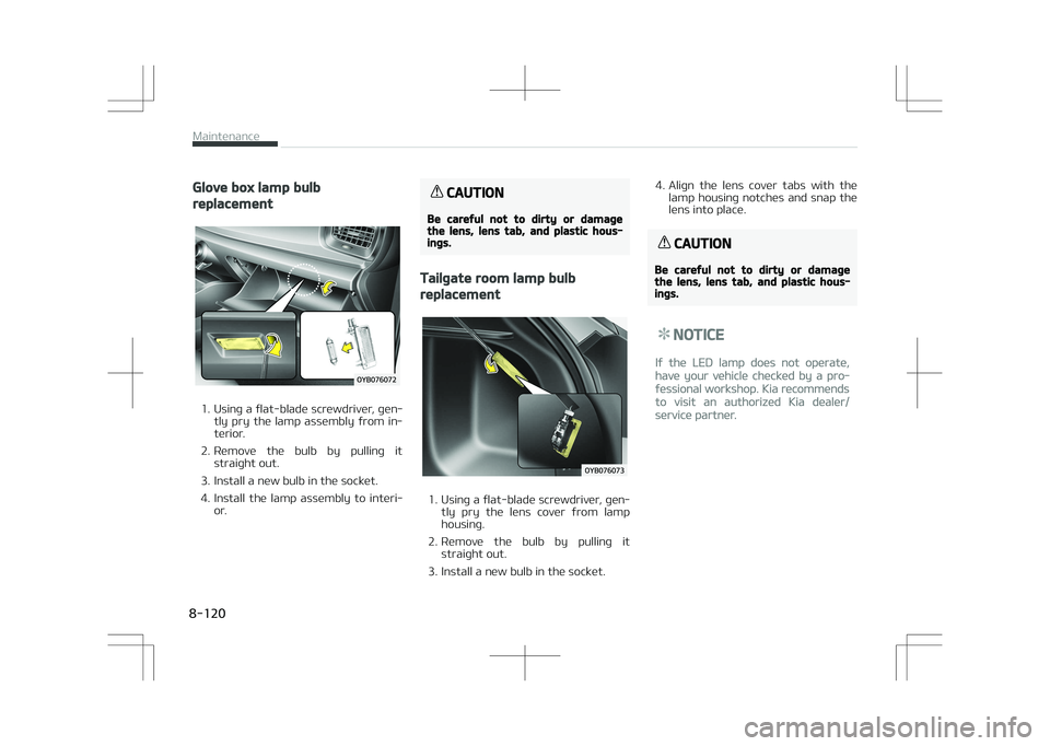 KIA STONIC 2018  Owners Manual Glove box lamp bulb
replacement
1. Using a flat-blade screwdriver, gen‐tly  pry  the  lamp  assembly  from  in‐
terior.
2. Remove  the  bulb  by  pulling  it straight out.
3. Install a new bulb in