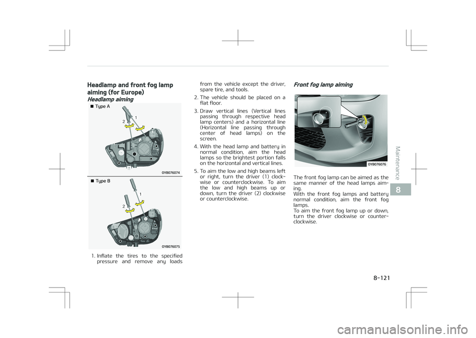 KIA STONIC 2018  Owners Manual Headlamp and front fog lamp
aiming (for Europe)
Headlamp aiming
�¥��5�Z�Q�F��"
�¥��5�Z�Q�F��#
1. Inflate  the  tires  to  the  specifiedpressure  and  remove  any  loads from  the  vehicle  exce
