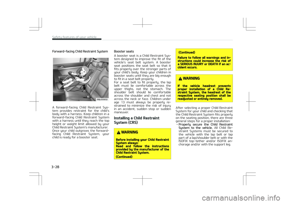 KIA STONIC 2018 Service Manual Forward-facing Child Restraint System
A  forward-facing  Child  Restraint  Sys‐
tem  provides  restraint  for  the  child’s body  with  a  harness.  Keep  children  in  a
forward-facing  Child  Re