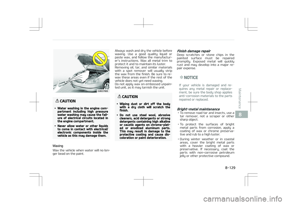 KIA STONIC 2018  Owners Manual CAUTION
•Water washing in the engine com‐partment including high pressurewater washing may cause the fail‐ure of electrical circuits located inthe engine compartment.
•Never allow water or oth
