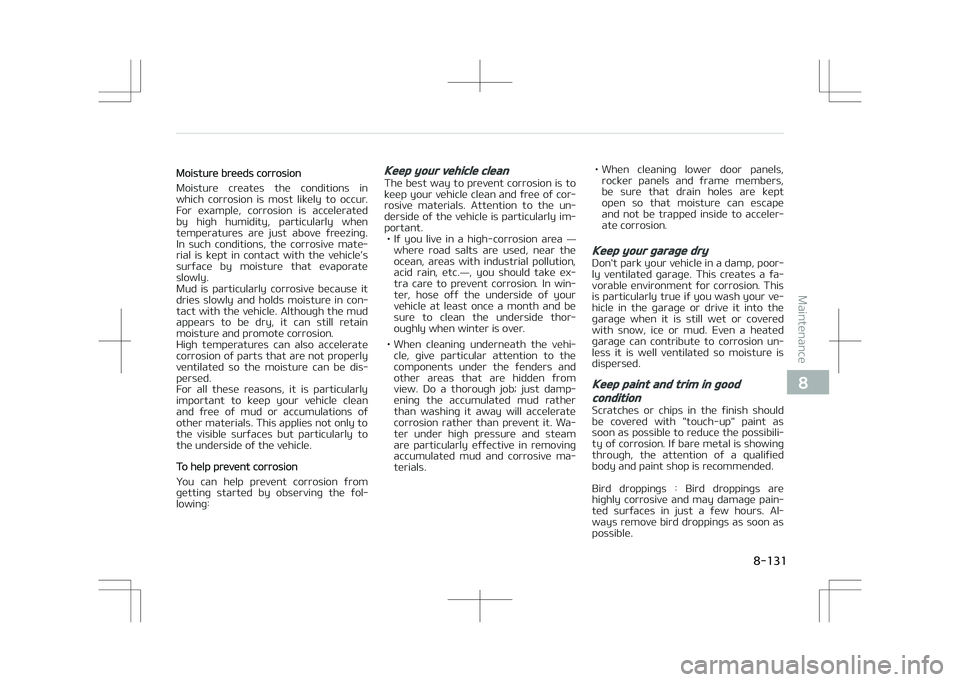 KIA STONIC 2018  Owners Manual Moisture breeds corrosion
Moisture  creates  the  conditions  in
which  corrosion  is  most  likely  to  occur. For  example,  corrosion  is  accelerated
by  high  humidity,  particularly  when
temper