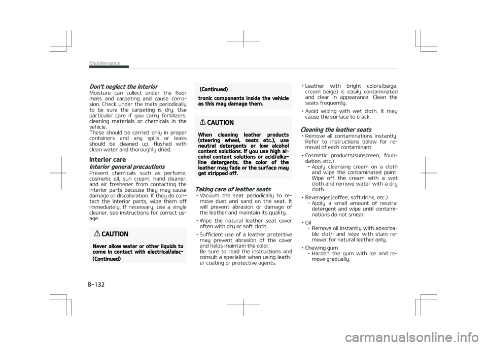 KIA STONIC 2018  Owners Manual Don't neglect the interior
Moisture  can  collect  under  the  floor
mats  and  carpeting  and  cause  corro‐
sion.  Check  under  the  mats  periodically to  be  sure  the  carpeting  is  dry. 