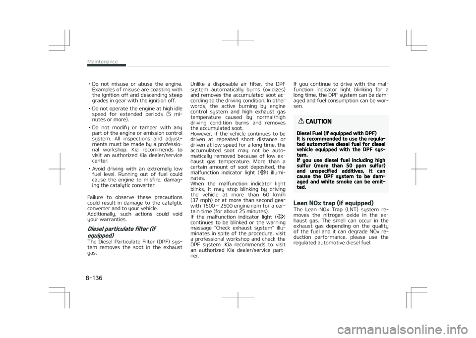 KIA STONIC 2018 Owners Manual • Do not misuse or abuse the engine.Examples of misuse are coasting with
the ignition off and descending steep grades in gear with the ignition off.
• Do not operate the engine at high KIA STONIC 2018 Owners Manual • Do not misuse or abuse the engine.Examples of misuse are coasting with
the ignition off and descending steep grades in gear with the ignition off.
• Do not operate the engine at high