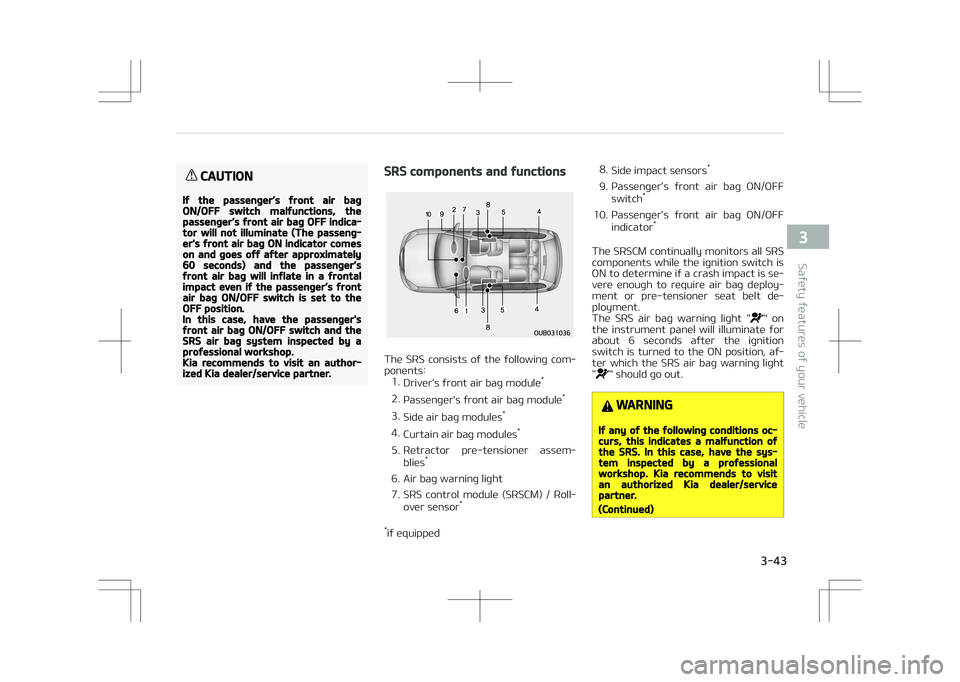 KIA STONIC 2018 Repair Manual CAUTION
If the passenger’s front air bagON/OFF switch malfunctions, thepassenger’s front air bag OFF indica‐tor will not illuminate (The passeng‐er's front air bag ON indicator comeson and