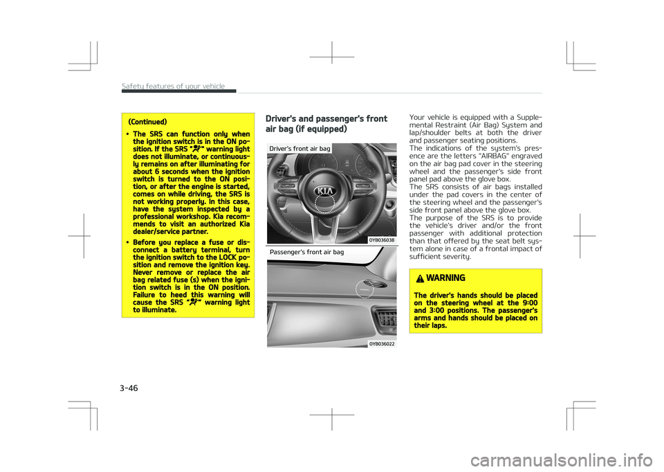 KIA STONIC 2018 Repair Manual (Continued)
•The SRS can function only whenthe ignition switch is in the ON po‐sition. If the SRS "" warning lightdoes not illuminate, or continuous‐ly remains on after illuminating fora