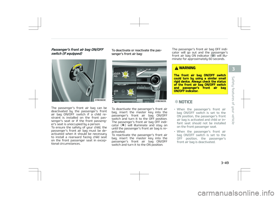 KIA STONIC 2018 Repair Manual Passenger’s front air bag ON/OFF
switch (if equipped)
The  passenger’s  front  air  bag  can  be
deactivated  by  the  passenger’s  front air  bag  ON/OFF  switch  if  a  child  re‐
straint  i