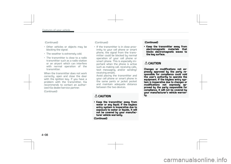 KIA STONIC 2018 Manual Online (Continued)
•Other vehicles or objects may be
blocking the signal.
•The weather is extremely cold.
•The transmitter is close to a radio
transmitter such as a radio station
or an airport which ca