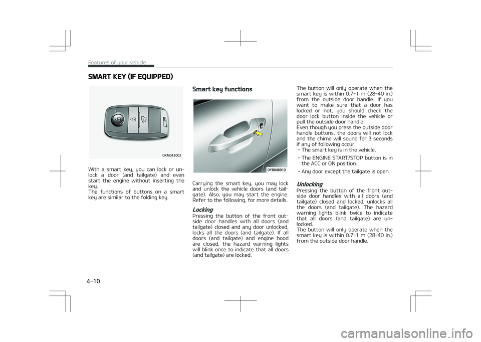 KIA STONIC 2018  Owners Manual SMART KEY (IF EQUIPPED)
�0�9�.������
With  a  smart  key,  you  can  lock  or  un‐
lock  a  door  (and  tailgate)  and  even start  the  engine  without  inserting  the
key. 
The  functions  o