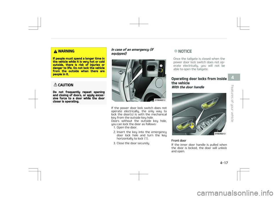 KIA STONIC 2018  Owners Manual WARNING
If people must spend a longer time inthe vehicle while it is very hot or coldoutside, there is risk of injuries ordanger to life. Do not lock the vehiclefrom the outside when there arepeople i